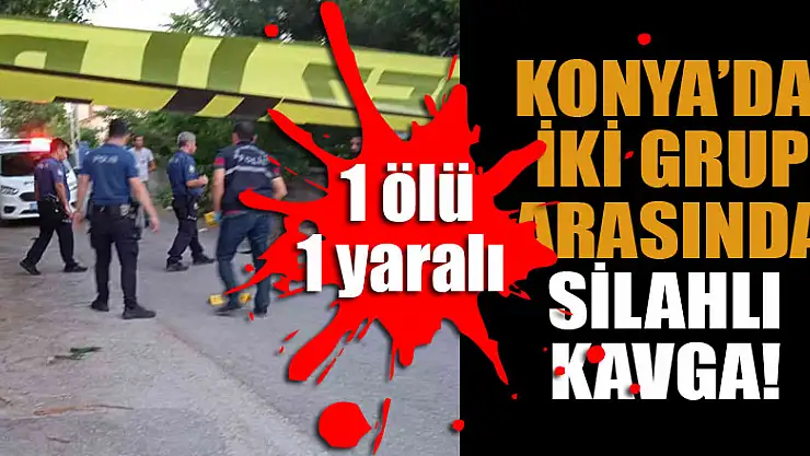Konya'da iki grup arasında silahlı kavga: 1 ölü, 1 yaralı