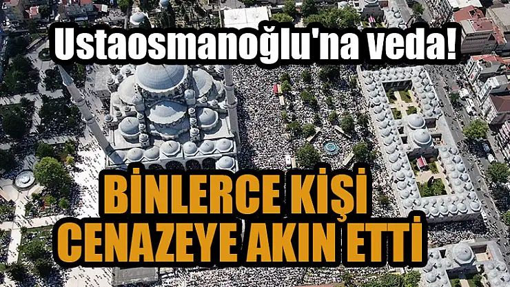 Mahmut Ustaosmanoğlu'nun cenazesine binlerce kişi akın etti