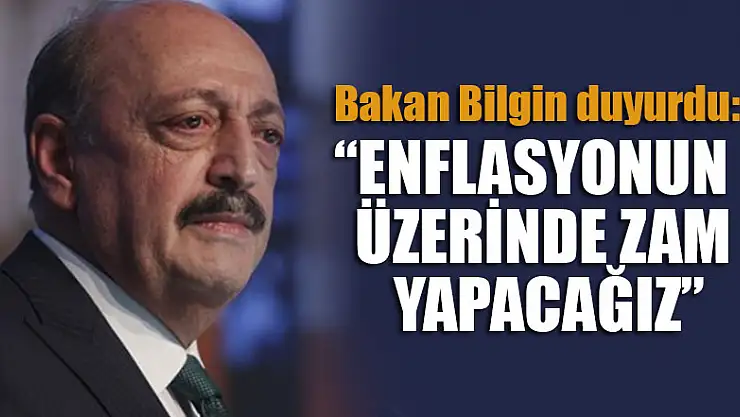 Bakan Bilgin duyurdu: Enflasyonun üzerinde zam yapacağız