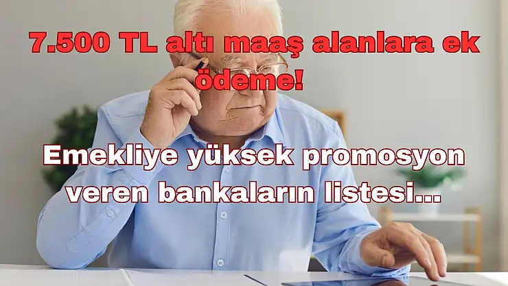 7.500 TL Altı Maaş Alanlara Ek Ödeme: Emekliye Yüksek Promosyon Veren Bankaların Listesi!