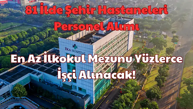 81 İlde Şehir Hastaneleri Personel Alımı: En Az İlkokul Mezunu Yüzlerce İşçi Alınacak!
