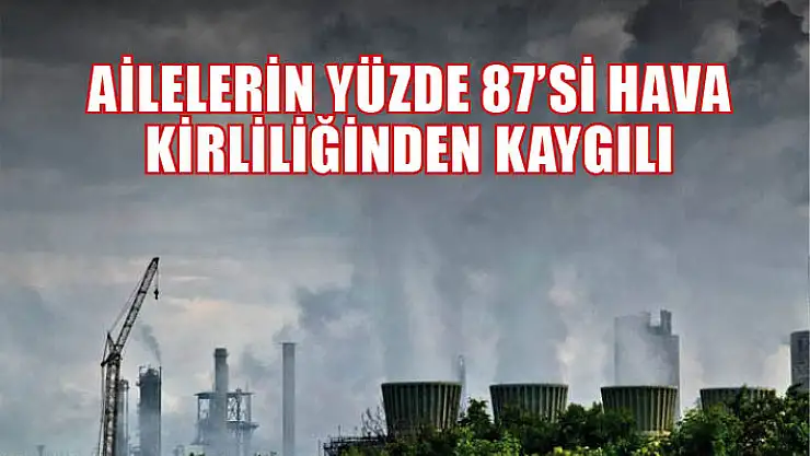 Ailelerin yüzde 87'si hava kirliliğinden kaygılı