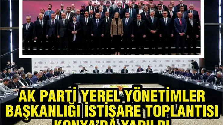 AK Parti Yerel Yönetimler Başkanlığı İstişare Toplantısı Konya'da yapıldı