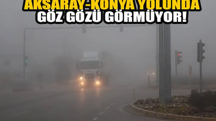  Aksaray-Konya yolunda göz gözü görmüyor!