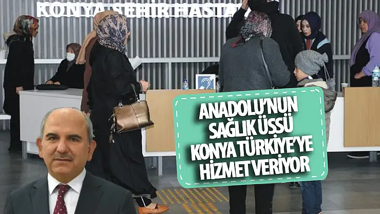 Anadolu'nun sağlık üssü olan Konya, Türkiye'ye hizmet veriyor!