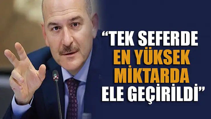 Bakan Soylu: Tek seferde en yüksek miktarda ele geçirildi