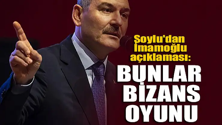 Bakan Soylu'dan İmamoğlu açıklaması: Bunlar Bizans oyunu