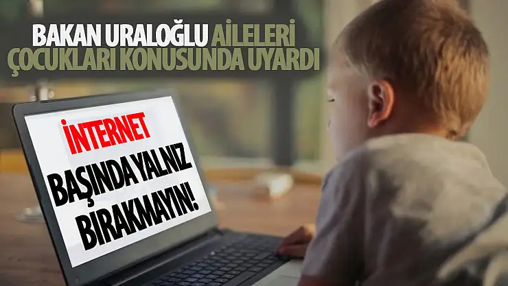 Bakan Uraloğlu aileleri uyardı Çocuklarınızı internette yalnız bırakmayın