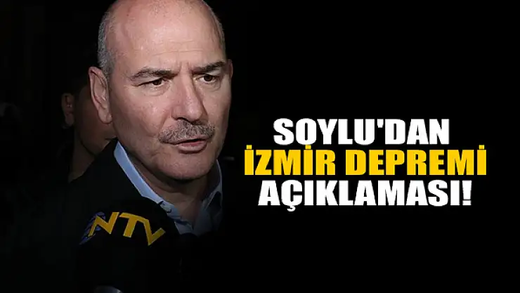Bakanı Soylu'dan İzmir depremi açıklaması!