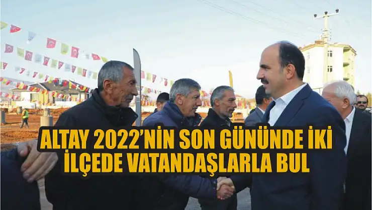 Başkan Altay 2022'nin son gününde iki ilçede vatandaşlarla buluştu