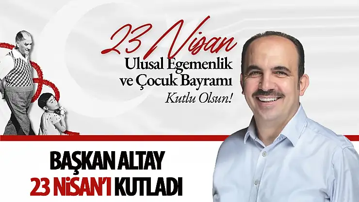 Başkan Altay: '23 Nisan Ulusal Egemenlik ve Çocuk Bayramı Kutlu Olsun'