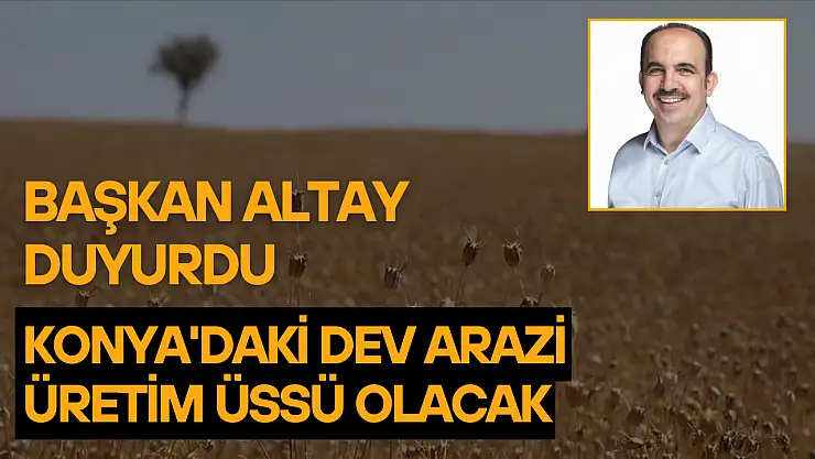 Başkan Altay duyurdu: Konya'daki dev arazi üretim üssü olacak