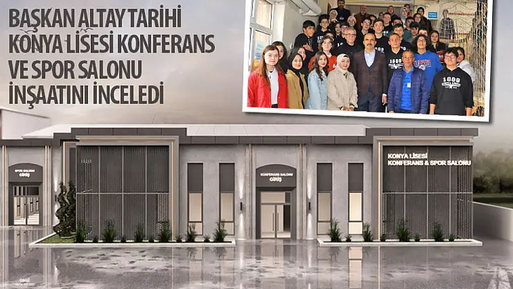 Başkan Altay Tarihi Konya Lisesi Konferans ve Spor Salonu İnşaatını İnceledi