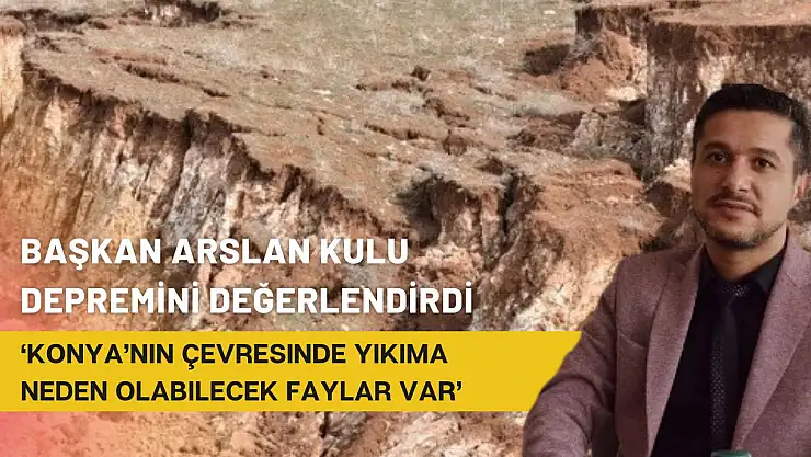 Başkan Arslan Kulu depremini değerlendirdi: 'Konya'nın çevresinde yıkıma neden olabilecek faylar var'
