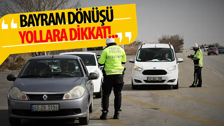 Bayram tatili dönüş sürücülerine dikkat!