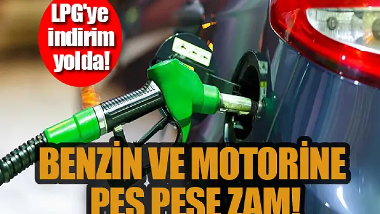 Benzin ve motorine peş peşe zam, LPG'ye indirim!