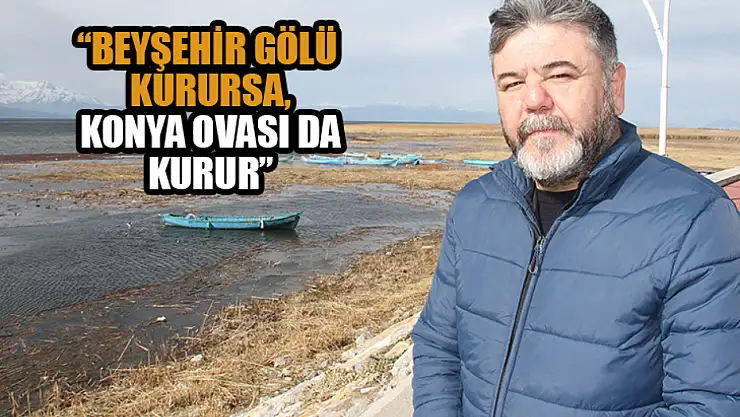 'Beyşehir Gölü kurursa, Konya Ovası da kurur'