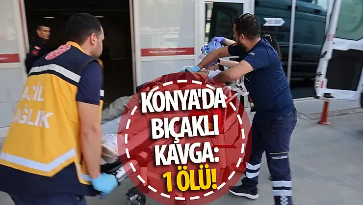 Konya'da bıçaklı kavga: 1 ölü!