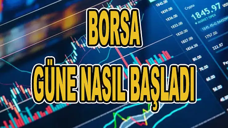 Borsa güne nasıl başladı