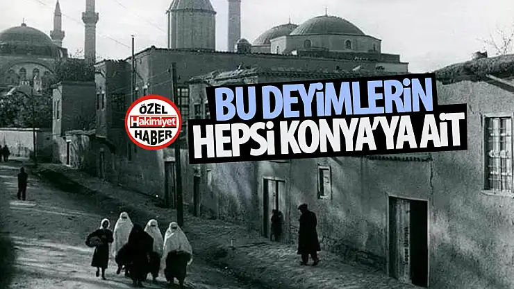 Bu deyimlerin hepsi Konya'ya ait! Bazılarını belki de ilk defa okuyacaksınız...