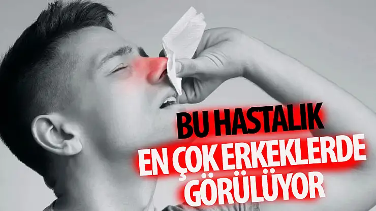 Bu hastalık en çok erkeklerde görülüyor