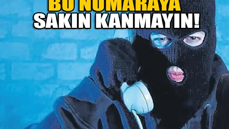 Bu numaraya sakın kanmayın!