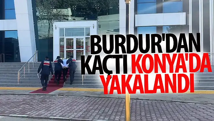 Burdur'dan kaçtı, Konya'da yakalandı!