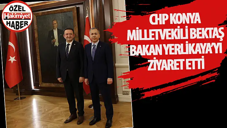 CHP Konya Milletvekili Barış Bektaş, İçişleri Bakanı Ali Yerlikaya ile Görüştü