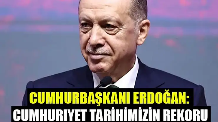 Cumhurbaşkanı Erdoğan, Cumhuriyet tarihimizin rekoru diyerek duyurdu