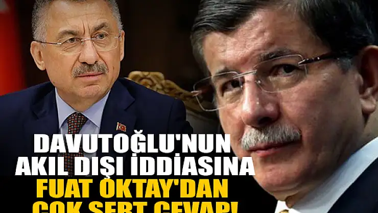 Davutoğlu'nun akıl dışı iddiasına Fuat Oktay'dan çok sert cevap