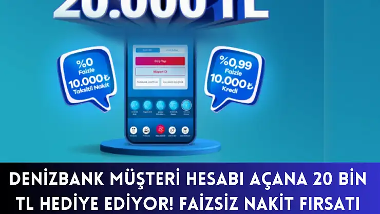 Denizbank Müşteri Hesabı Açana 20 Bin TL Hediye Ediyor! Faizsiz Nakit Fırsatı için…
