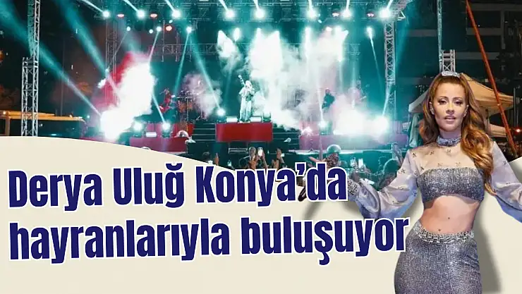 Derya Uluğ Konya'da hayranlarıyla buluşuyor: Ücretsiz konser 16 Ağustos'ta