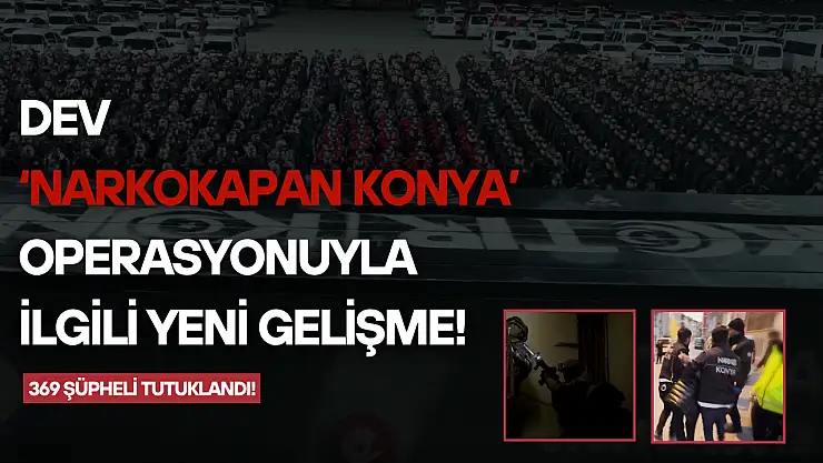 Dev 'Narkokapan Konya' operasyonuyla ilgili yeni gelişme!
