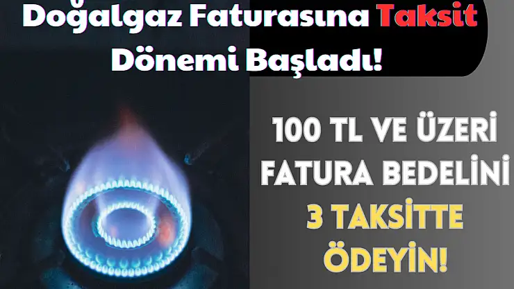 Doğalgaz Faturasına Taksit Dönemi Başladı! 100 TL ve Üzeri Fatura Bedelini 3 Taksitte Ödeyin!