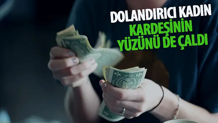 Dolandırıcı kadın, kardeşinin yüzünü de çaldı!