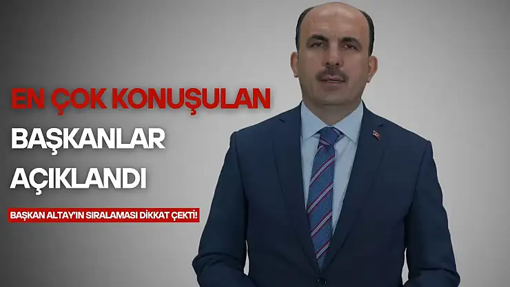 En çok konuşulan başkanlar açıklandı! Başkan Altay'ın sıralaması dikkat çekti!