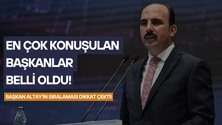 En çok konuşulan başkanlar belli oldu! Başkan Altay, sıralamasıyla dikkat çekti!