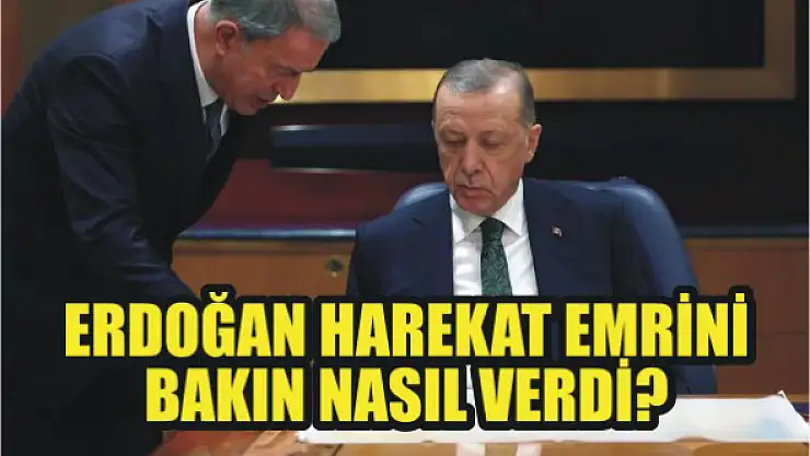 Erdoğan harekat emrini bakın nasıl verdi?