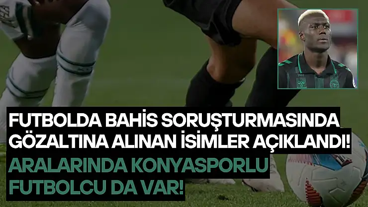 Futbolda bahis soruşturmasında gözaltına alınan isimler açıklandı: Aralarında Konyasporlu futbolcu da var!