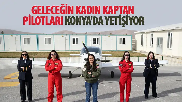 Geleceğin kadın kaptan pilotları Konya'da yetişiyor!