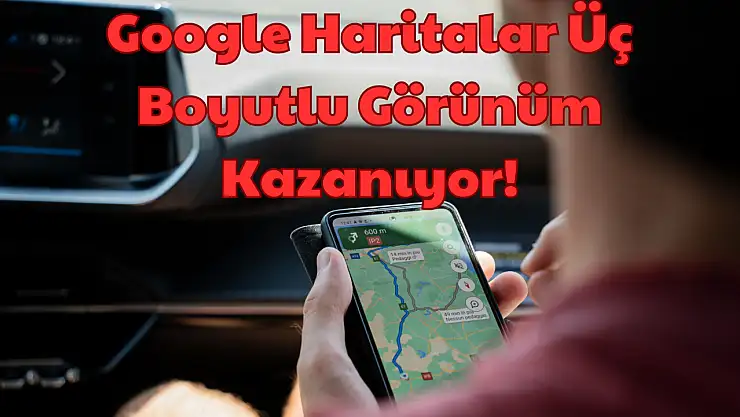 Google Haritalar: Üç Boyutlu Görünüm Kazanıyor!
