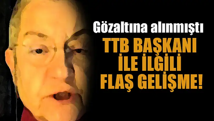Gözaltına alınan TTB başkanı ile ilgili flaş gelişme!