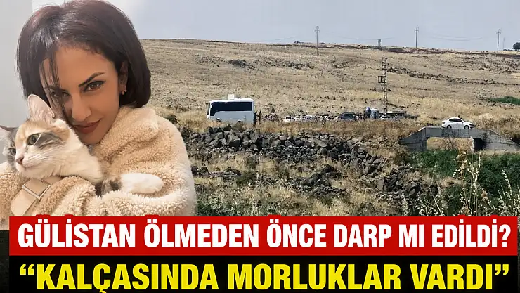 Gülistan ölmeden önce darp mı edildi? 'Kalçasında morluklar vardı'