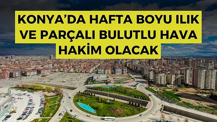 Hava Durumu: Konya'da yağışlı başlayan hafta ılık ve parçalı bulutlu devam edecek