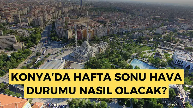 Hava durumu: Konya hava durumu, hafta sonu Konya'da hava nasıl olacak?