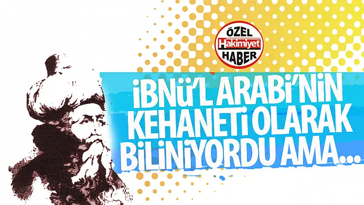 Herkes İbnü'l Arabi'nin kehaneti olarak biliyordu! Ama...