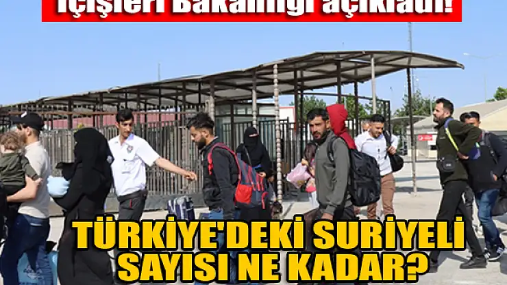İçişleri Bakanlığı açıkladı! Türkiye'deki Suriyeli sayısı ne kadar?