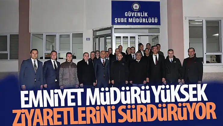 İl Emniyet Müdürü Maksut Yüksek'ten önemli ziyaretler