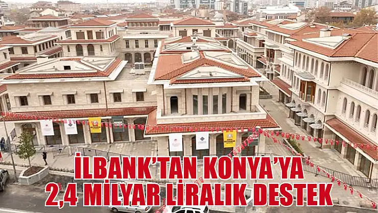 İLBANK'tan Konya'ya 2,4 milyar liralık destek