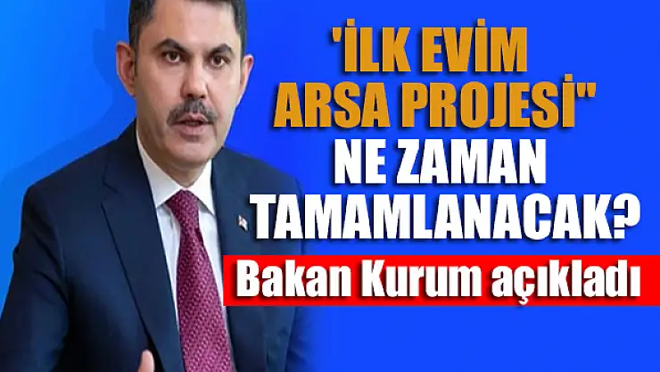 'İlk Evim Arsa Projesi' ne zaman tamamlanacak? Bakan Kurum açıkladı